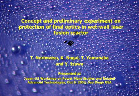 ILE, Osaka Concept and preliminary experiment on protection of final optics in wet-wall laser fusion reactor T. Norimatsu, K. Nagai, T. Yamanaka and Y.