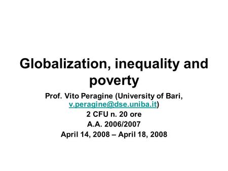 Globalization, inequality and poverty Prof. Vito Peragine (University of Bari,  2 CFU n. 20 ore A.A. 2006/2007.