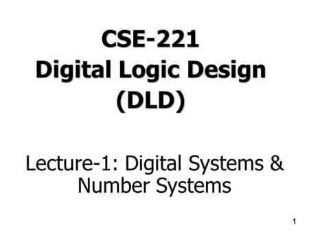 1 CSE-221 Digital Logic Design (DLD) Lecture-1: Digital Systems & Number Systems.