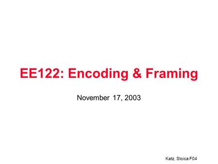 Katz, Stoica F04 EE122: Encoding & Framing November 17, 2003.