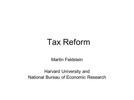 Tax Reform Martin Feldstein Harvard University and National Bureau of Economic Research.