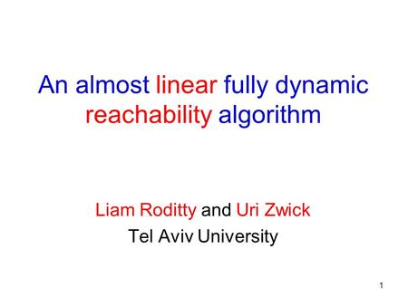 1 An almost linear fully dynamic reachability algorithm Liam Roditty and Uri Zwick Tel Aviv University.