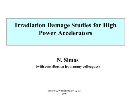 Project-X Workshop Nov. 12-13, 2007 Irradiation Damage Studies for High Power Accelerators N. Simos (with contribution from many colleagues)