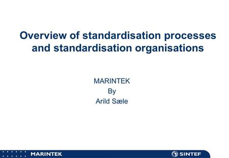 MARINTEK Overview of standardisation processes and standardisation organisations MARINTEK By Arild Sæle.