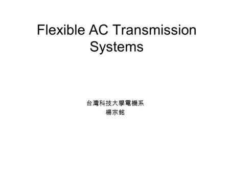 Flexible AC Transmission Systems 台灣科技大學電機系 楊宗銘. What is FACTS? The FACTS technology is a collection of controllers, which can be applied individually.