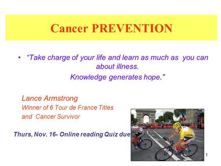 1 Cancer PREVENTION “Take charge of your life and learn as much as you can about illness. Knowledge generates hope.” Lance Armstrong Winner of 6 Tour de.