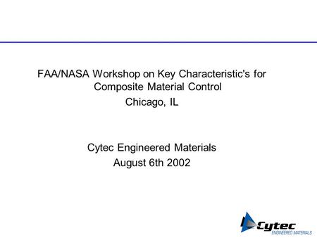 FAA/NASA Workshop on Key Characteristic's for Composite Material Control Chicago, IL Cytec Engineered Materials August 6th 2002.
