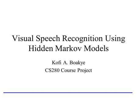 Visual Speech Recognition Using Hidden Markov Models Kofi A. Boakye CS280 Course Project.