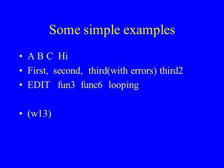 Some simple examples A B C Hi First, second, third(with errors) third2 EDIT fun3 func6 looping (w13)
