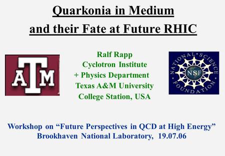 Quarkonia in Medium and their Fate at Future RHIC Ralf Rapp Cyclotron Institute + Physics Department Texas A&M University College Station, USA Workshop.