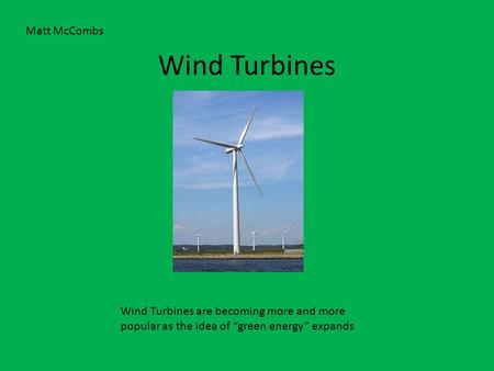 Wind Turbines Wind Turbines are becoming more and more popular as the idea of “green energy” expands Matt McCombs.