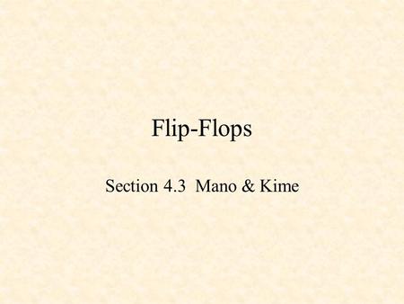 Flip-Flops Section 4.3 Mano & Kime. D Latch Q !Q CLK D !S !R S R 0 1 1 1 1 0 X 0 Q 0 !Q 0 D CLK Q !Q Note that Q follows D when the clock in high, and.