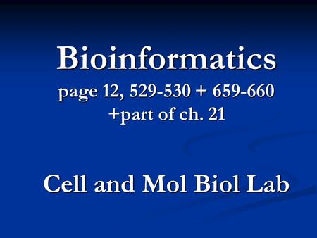 Bioinformatics page 12, 529-530 + 659-660 +part of ch. 21 Cell and Mol Biol Lab.