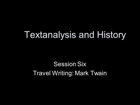 Textanalysis and History Session Six Travel Writing: Mark Twain.