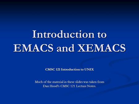 Introduction to EMACS and XEMACS CMSC 121 Introduction to UNIX Much of the material in these slides was taken from Dan Hood’s CMSC 121 Lecture Notes.