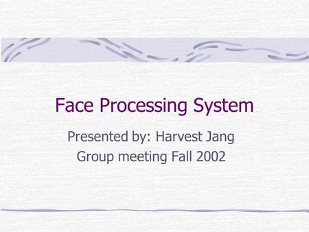 Face Processing System Presented by: Harvest Jang Group meeting Fall 2002.