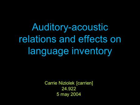 Auditory-acoustic relations and effects on language inventory Carrie Niziolek [carrien] 24.922 5 may 2004.
