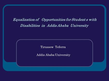 Equalization of Opportunities for Student s with Disabilities in Addis Ababa University Tirussew Teferra Addis Ababa University.