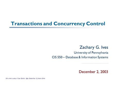 Transactions and Concurrency Control Zachary G. Ives University of Pennsylvania CIS 550 – Database & Information Systems December 2, 2003 Slide content.