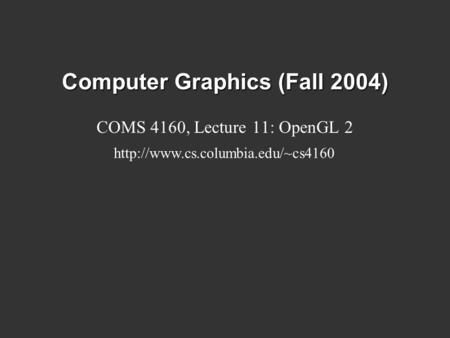 Computer Graphics (Fall 2004) COMS 4160, Lecture 11: OpenGL 2
