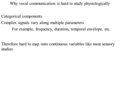 Why vocal communication is hard to study physiologically Categorical components Complex signals vary along multiple parameters For example, frequency,