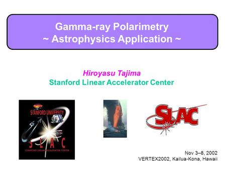 Hiroyasu Tajima Stanford Linear Accelerator Center Nov 3–8, 2002 VERTEX2002, Kailua-Kona, Hawaii Gamma-ray Polarimetry ~ Astrophysics Application ~