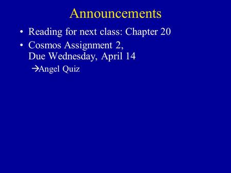 Announcements Reading for next class: Chapter 20 Cosmos Assignment 2, Due Wednesday, April 14  Angel Quiz.