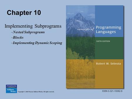 ISBN 0-321-19362-8 Chapter 10 Implementing Subprograms –Nested Subprograms –Blocks –Implementing Dynamic Scoping.