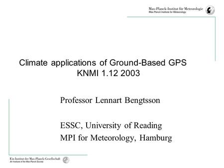 Climate applications of Ground-Based GPS KNMI 1.12 2003 Professor Lennart Bengtsson ESSC, University of Reading MPI for Meteorology, Hamburg.