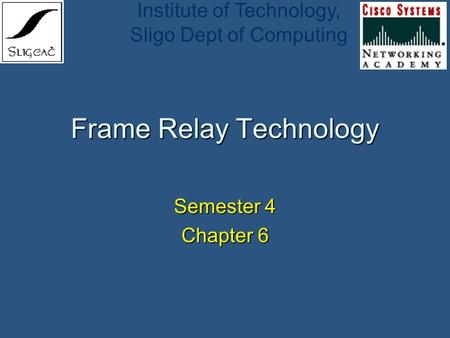 Institute of Technology, Sligo Dept of Computing Frame Relay Technology Semester 4 Chapter 6.