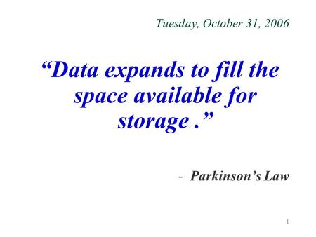 1 Tuesday, October 31, 2006 “Data expands to fill the space available for storage.” -Parkinson’s Law.