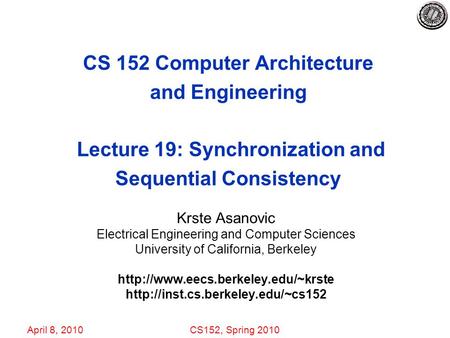 April 8, 2010CS152, Spring 2010 CS 152 Computer Architecture and Engineering Lecture 19: Synchronization and Sequential Consistency Krste Asanovic Electrical.