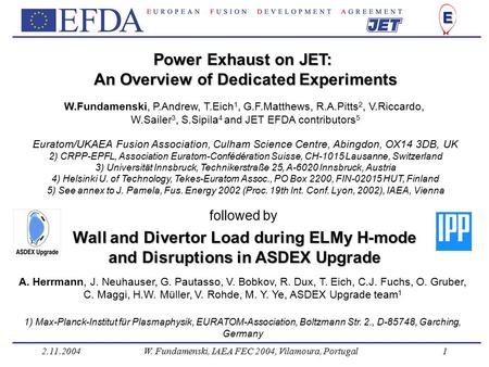 2.11.2004W. Fundamenski, IAEA FEC 2004, Vilamoura, Portugal1 Power Exhaust on JET: An Overview of Dedicated Experiments W.Fundamenski, P.Andrew, T.Eich.