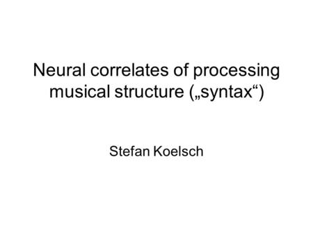 Neural correlates of processing musical structure („syntax“) Stefan Koelsch.
