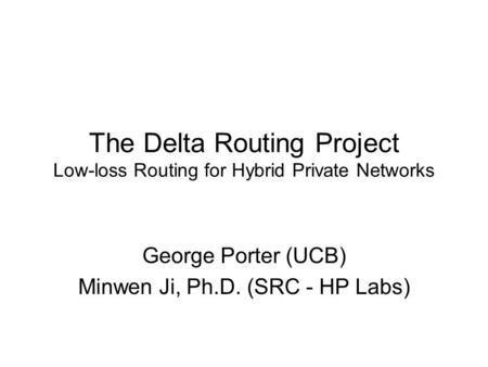 The Delta Routing Project Low-loss Routing for Hybrid Private Networks George Porter (UCB) Minwen Ji, Ph.D. (SRC - HP Labs)