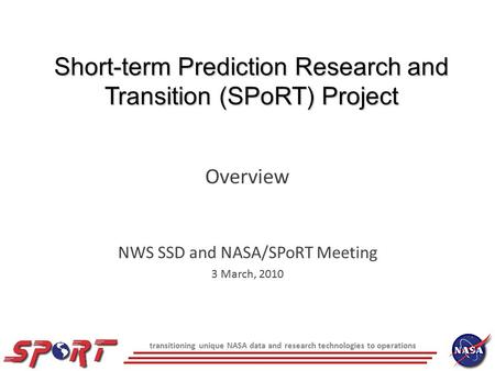 Transitioning unique NASA data and research technologies to operations Short-term Prediction Research and Transition (SPoRT) Project Overview NWS SSD and.