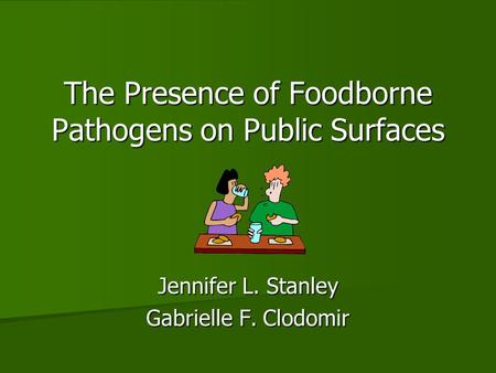 The Presence of Foodborne Pathogens on Public Surfaces Jennifer L. Stanley Gabrielle F. Clodomir.