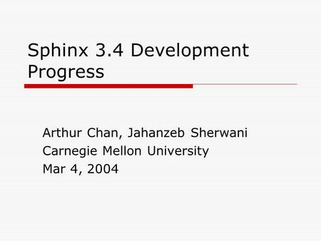 Sphinx 3.4 Development Progress Arthur Chan, Jahanzeb Sherwani Carnegie Mellon University Mar 4, 2004.