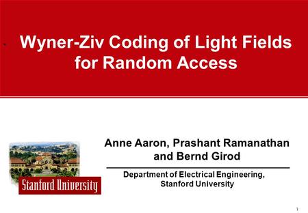 ` 1 Department of Electrical Engineering, Stanford University Anne Aaron, Prashant Ramanathan and Bernd Girod Wyner-Ziv Coding of Light Fields for Random.