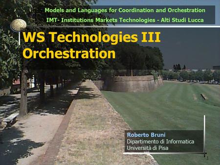 1 WS Technologies III Orchestration Roberto Bruni Dipartimento di Informatica Università di Pisa Models and Languages for Coordination and Orchestration.