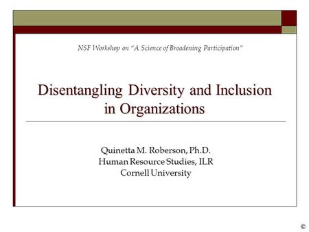 ©© Disentangling Diversity and Inclusion in Organizations Quinetta M. Roberson, Ph.D. Human Resource Studies, ILR Cornell University NSF Workshop on “A.