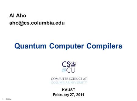 1 Al Aho Quantum Computer Compilers Al Aho KAUST February 27, 2011 TexPoint fonts used in EMF. Read the TexPoint manual before you.