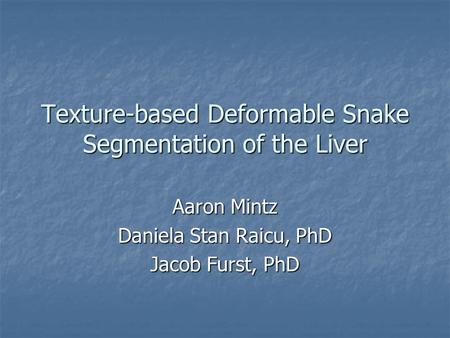Texture-based Deformable Snake Segmentation of the Liver Aaron Mintz Daniela Stan Raicu, PhD Jacob Furst, PhD.