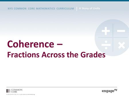 © 2012 Common Core, Inc. All rights reserved. commoncore.org NYS COMMON CORE MATHEMATICS CURRICULUM Coherence – Fractions Across the Grades.