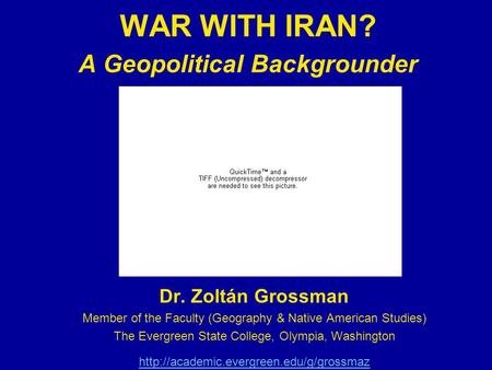 WAR WITH IRAN? A Geopolitical Backgrounder Dr. Zoltán Grossman Member of the Faculty (Geography & Native American Studies) The Evergreen State College,