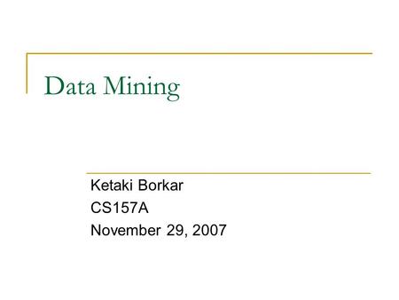 Data Mining Ketaki Borkar CS157A November 29, 2007.