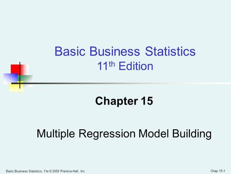Basic Business Statistics, 11e © 2009 Prentice-Hall, Inc. Chap 15-1 Chapter 15 Multiple Regression Model Building Basic Business Statistics 11 th Edition.