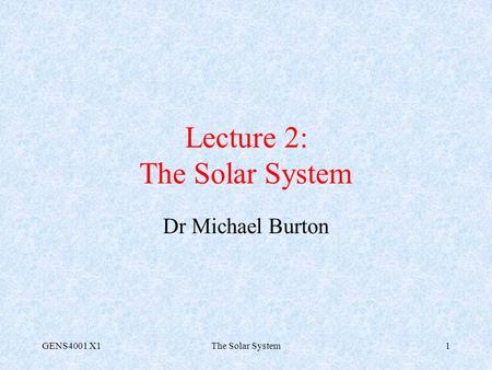 GENS4001 X1The Solar System1 Lecture 2: The Solar System Dr Michael Burton.