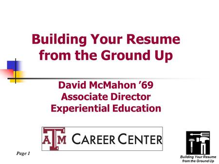 Page 1 Building Your Resume from the Ground Up Building Your Resume from the Ground Up David McMahon ’69 Associate Director Experiential Education.