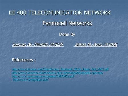 EE 400 TELECOMUNICATION NETWORK Femtocell Networks Done By Salman AL-Thobitb 243056 Batea AL-Amri 243098 References :